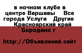 Open Bar в ночном клубе в центре Варшавы! - Все города Услуги » Другие   . Красноярский край,Бородино г.